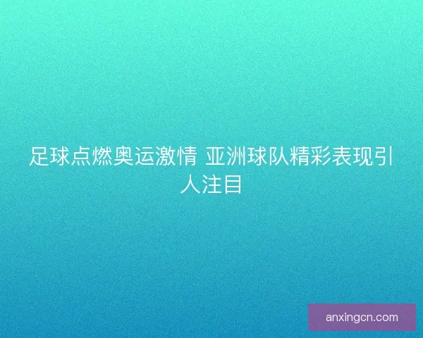 足球点燃奥运激情 亚洲球队精彩表现引人注目